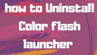 How to uninstall / remove / delete colour flash launcher 2019