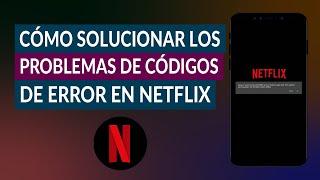 Cómo Solucionar los Problemas de Códigos de Error en Netflix Fácilmente