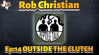 OUTSIDE THE CLUTCH | EPISODE 14 | ROB CHRISTIAN | ROB IS CREEPING IT REAL | REPTILE TALK PODCAST