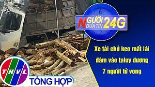 Người đưa tin 24G (11g ngày 23/3/2021) - Xe tải chở keo mất lái đâm vào taluy dương, 7 người tử vong