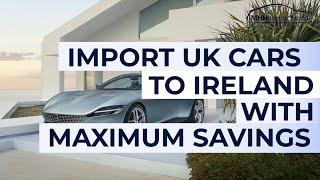 Import UK Cars to Ireland with Maximum Savings