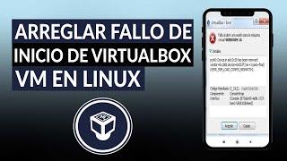 Cómo arreglar el fallo de inicio de VIRTUALBOX VM en Linux - Causas y soluciones