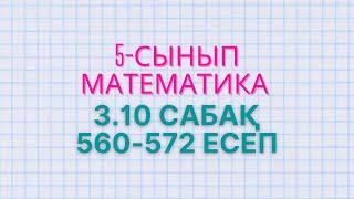 Математика 5-сынып 3.10 сабақ 560, 561, 562, 563, 564, 565, 566, 567, 568, 569, 570, 571, 572 есеп