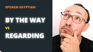 BY THE WAY vs REGARDING In Daily Egyptian Conversation - Shades of Meaning for Beginners