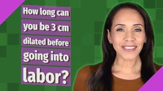 How long can you be 3 cm dilated before going into labor?