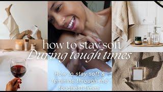 how to stay soft during tough times | tiny habits, self care rituals, embracing your feminine energy