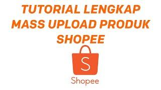 Cara Mass Upload Produk Shopee  - LENGKAP 2020