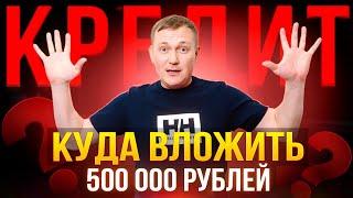 Куда вложить 500 000 рублей сегодня? // Кредиты?!!!