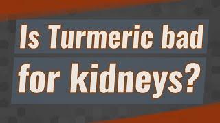 Is Turmeric bad for kidneys?