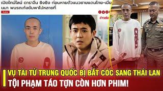 TOÀN CẢNH VỤ TÀI TỬ TRUNG QUỐC BỊ BẮT CÓC SANG THÁI LAN: TỘI PHẠM TÁO TỢN CÒN HƠN PHIM!