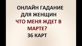 ЧТО МЕНЯ ЖДЕТ В МАРТЕ? 36 КАРТ. ГАДАНИЕ ДЛЯ ЖЕНЩИН. Онлайн Таро гадание.