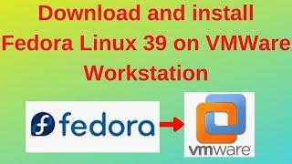 How to download and install Fedora Linux 39 on VMWare Workstation