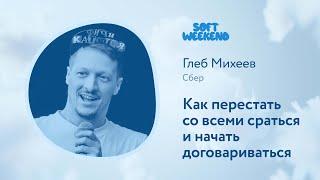 Как перестать со всеми сраться и начать договариваться / Глеб Михеев (Сбер) / Soft Weekend