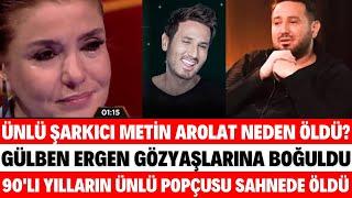 ÜNLÜ ŞARKICI METİN AROLAT NEDEN ÖLDÜ! METİN AROLAT KİMDİR, KAÇ YAŞINDA? SEDA SAYAN GÜLBEN ERGEN