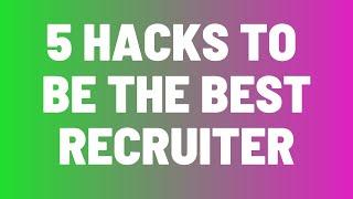 5 Hacks To Make You The Best Recruiter In The World