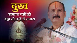 दुख समाप्त नहीं हो रहा तो करें ये उपाय - Pandit Pradeep Ji Mishra Sehore Wale