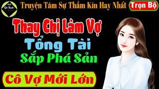 [ Trọn Bộ ]Thay Chị Làm Vợ Tổng Tài Sắp Phá Sản - Cô Vợ Mới Lớn - Mc Tú Anh Kể Cực Hay