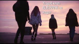 УГАДАЙ КЛИП BLACKPINK ПО КАДРУ