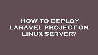 How to deploy laravel project on linux server?