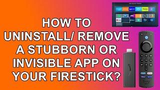 How to Remove a Stubborn / Invisible App from your Firestick