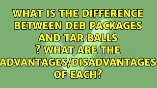 What is the difference between deb packages and tar balls ? What are the...