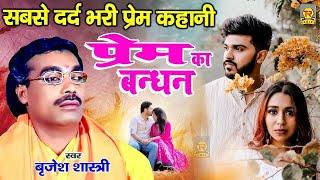 सबसे दर्द भरी प्रेम कहानी : प्रेम का बंधन | Prem Ka Bandhan | Brijesh Shastri | Superhit Kissa