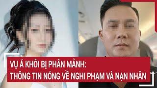 Vụ Á khôi bị phân mảnh: Thông tin nóng về nghi phạm và nạn nhân | VTC News