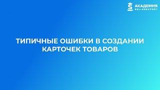 7.8 Типичные ошибки в создании карточки. Курс Академии SellerExpert.