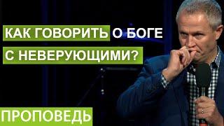 Как говорить о Боге с неверующими? Проповедь Александра Шевченко 2021