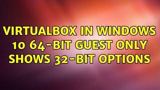 VirtualBox in Windows 10 64-bit guest only shows 32-bit options (2 Solutions!!)