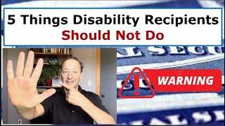 5 Things Social Security Disability Recipients Should NOT Do