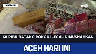 68 Ribu Batang Rokok Ilegal Dimusnahkan | Berita Aceh Hari Ini