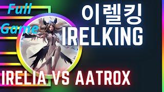 이렐킹 IRELKING 풀영상 | Irelia vs Aatrox - Vod Stream