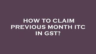 How to claim previous month itc in gst?