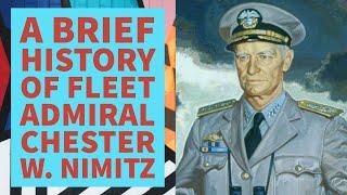 A Brief History of Fleet Admiral Chester W. Nimitz