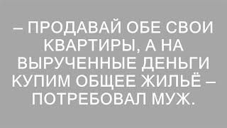 Муж предложил: продай квартиры и вложим в общий дом