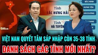 Thu Gọn Để Bứt Phá: Việt Nam Quyết Sáp Nhập Còn 35-38 Tỉnh, Xóa Bỏ Hệ Thống Cồng Kềnh!