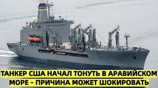 Танкер-заправщик американского флота Big Horn начал тонуть в Аравийском море