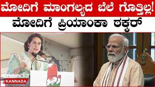 ನನ್ನ ತಾಯಿಯ ಮಾಂಗಲ್ಯ ದೇಶಕ್ಕಾಗಿ ಬಲಿದಾನವಾಗಿದೆ! ಮೋದಿಗೆ Priyanka Gandhi ತಿರುಗೇಟು