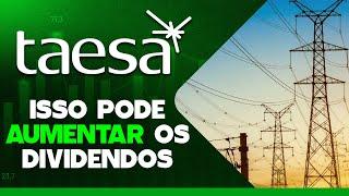 DIVIDENDOS DA TAESA: ISSO PODE IMPACTAR POSITIVAMENTE E MELHORAR OS DIVIDENDOS NO CURTO PRAZO