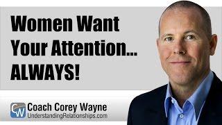 Women Want Your Attention... ALWAYS!