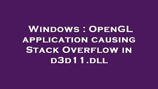 Windows : OpenGL application causing Stack Overflow in d3d11.dll