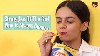 Struggles Of The Girl Who Is Always Hungry - POPxo