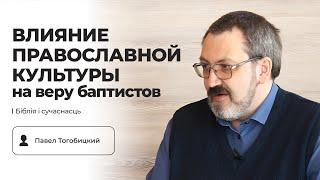 Влияние православной культуры на веру баптистов | Гость Павел Тогобицкий