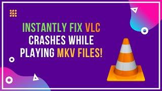 Solve VLC Media Player Crashes when Playing .MKV Files Issue