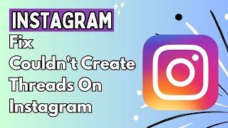 How To Fix Couldn't Create Threads On Instagram