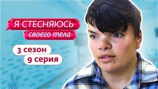 Я СТЕСНЯЮСЬ СВОЕГО ТЕЛА. РОССИЯ | 3 СЕЗОН, 9 ВЫПУСК