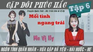 Cặp đôi phúc hắc - Mc Vị Hy | Tập 6  - Mối tình ngang trái | Ngôn tình quân nhân mới nhất cực hay