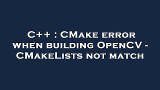 C++ : CMake error when building OpenCV - CMakeLists not match