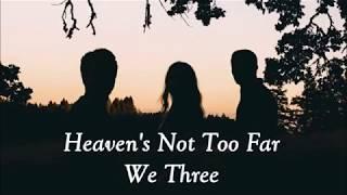 We Three - Heaven’s Not too far away lyrics